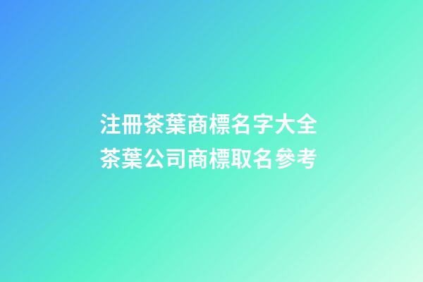 注冊茶葉商標名字大全 茶葉公司商標取名參考